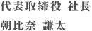 代表取締役 社長 朝比奈 謙太